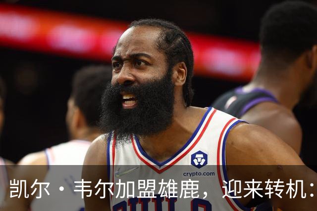 凯尔·韦尔加盟雄鹿，迎来转机：更少竞争意味着更大机会？
