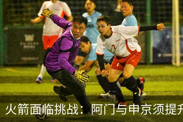 火箭面临挑战：阿门与申京须提升三分球能力