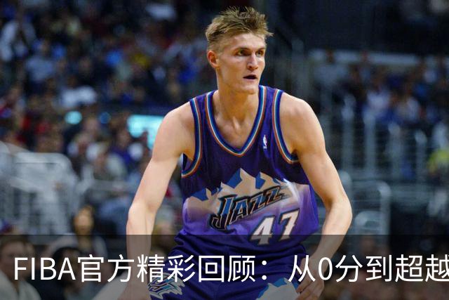 FIBA官方精彩回顾：从0分到超越100分的完美瞬间